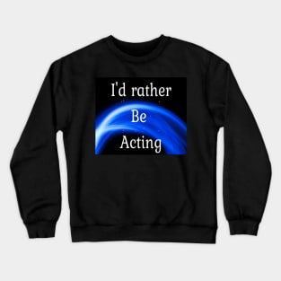 I'd rather be acting Crewneck Sweatshirt